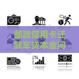 邮政信用卡还款车贷本金问题解析