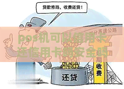pos机可以信用卡还信用卡吗安全吗，现在能用pos机还信用卡吗？