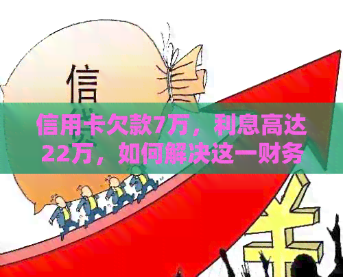 信用卡欠款7万，利息高达22万，如何解决这一财务困境？