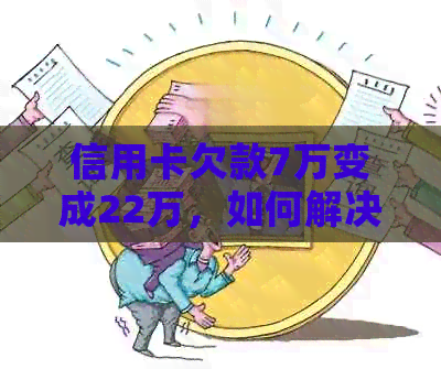 信用卡欠款7万变成22万，如何解决高额还款问题？