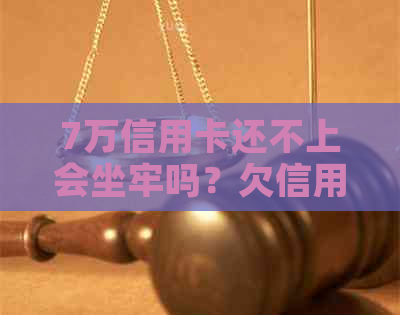7万信用卡还不上会坐牢吗？欠信用卡7万还不上怎么办？