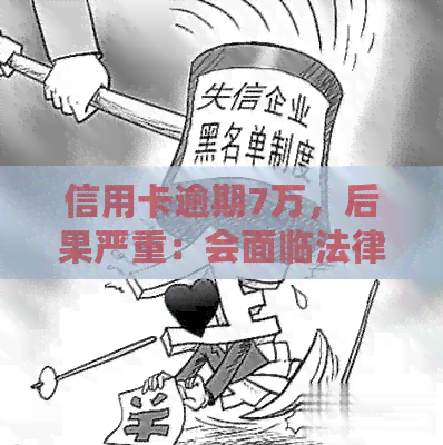 信用卡逾期7万，后果严重：会面临法律制裁吗？