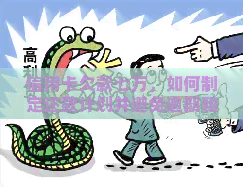信用卡欠款七万，如何制定还款计划并避免逾期和额外费用？