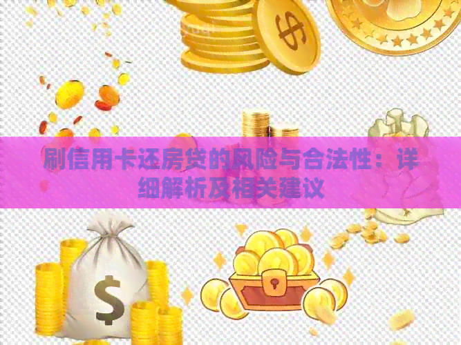 刷信用卡还房贷的风险与合法性：详细解析及相关建议