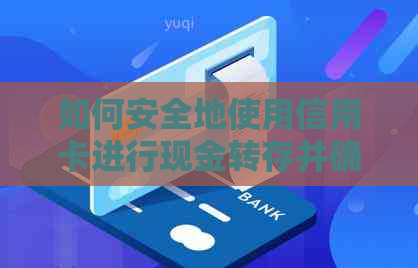 如何安全地使用信用卡进行现金转存并确保按时还款？