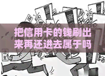 把信用卡的钱刷出来再还进去属于吗：安全与否全解析
