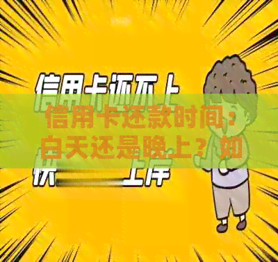 信用卡还款时间：白天还是晚上？如何避免逾期费用？