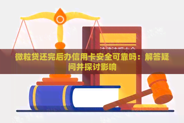微粒贷还完后办信用卡安全可靠吗：解答疑问并探讨影响