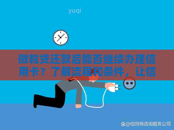 微粒贷还款后能否继续办理信用卡？了解流程和条件，让信用卡申请更顺利！