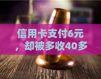 信用卡支付6元，却被多收40多元费用？揭秘消费陷阱！
