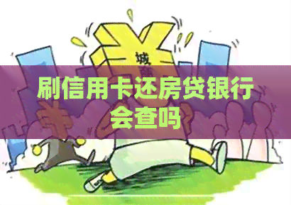刷信用卡还房贷银行会查吗