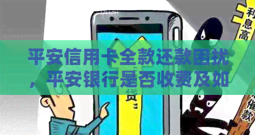 平安信用卡全款还款困扰，平安银行是否收费及如何处理？