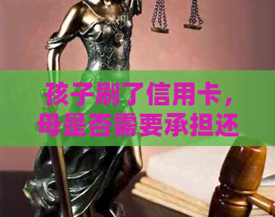 孩子刷了信用卡，母是否需要承担还款责任？安全吗？如何处理？
