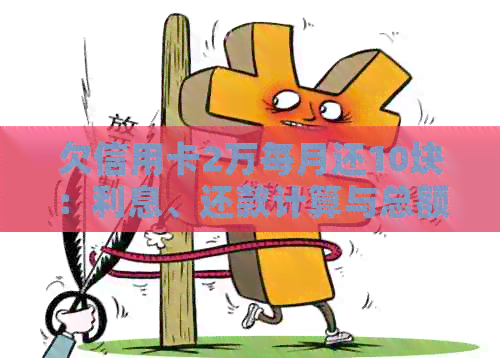 欠信用卡2万每月还10块：利息、还款计算与总额解析