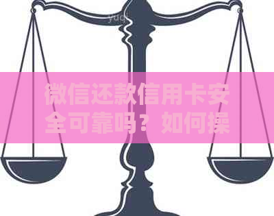 微信还款信用卡安全可靠吗？如何操作？还款限额是多少？