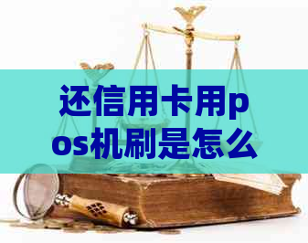 还信用卡用pos机刷是怎么回事：原理、过程及安全性详解