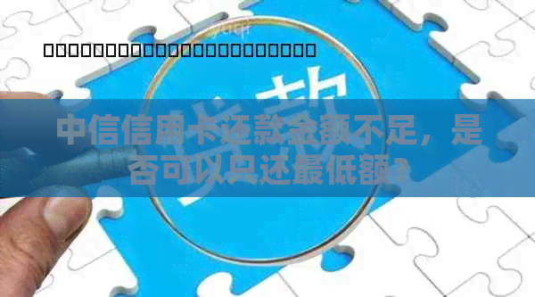 中信信用卡还款金额不足，是否可以只还更低额？