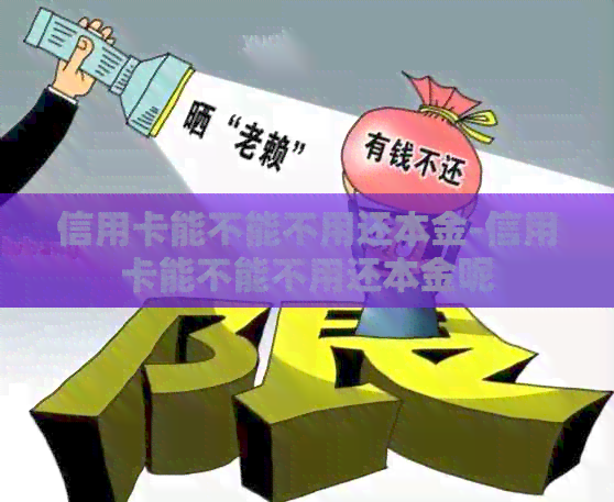 信用卡能不能不用还本金-信用卡能不能不用还本金呢