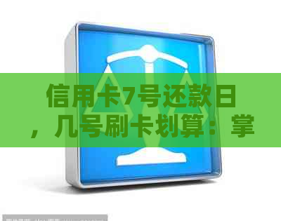 信用卡7号还款日，几号刷卡划算：掌握刷卡时机