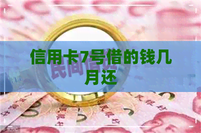信用卡7号借的钱几月还
