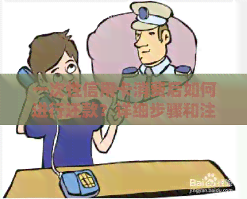 一次性信用卡消费后如何进行还款？详细步骤和注意事项，解决您的所有疑虑