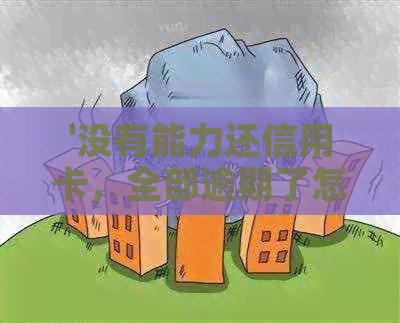 '没有能力还信用卡，全部逾期了怎么办？可以申请免息吗？'