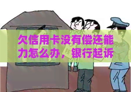欠信用卡没有偿还能力怎么办，银行起诉，处理方式及影响