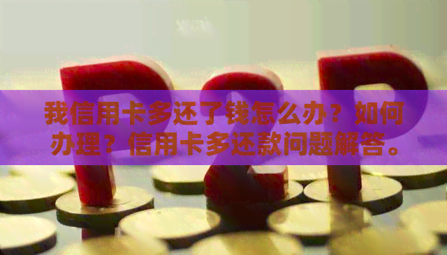 我信用卡多还了钱怎么办？如何办理？信用卡多还款问题解答。