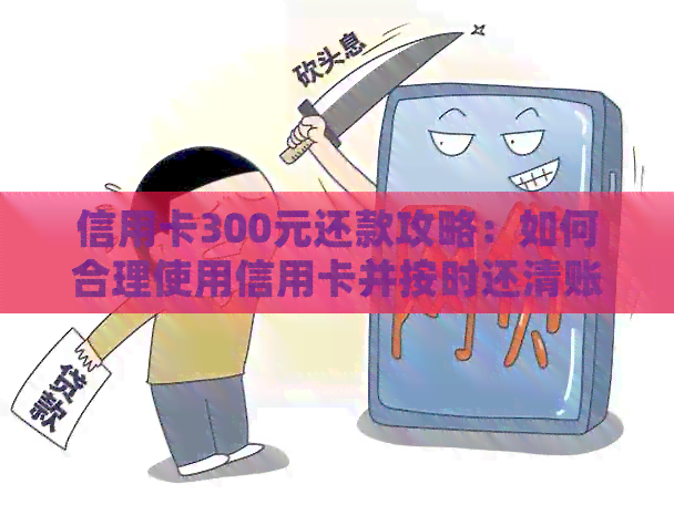 信用卡300元还款攻略：如何合理使用信用卡并按时还清账单