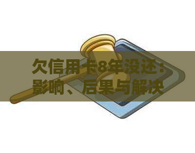 欠信用卡8年没还：影响、后果与解决方法
