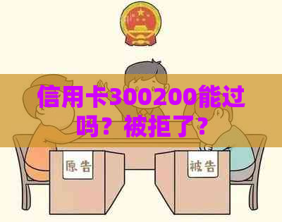 信用卡300200能过吗？被拒了？