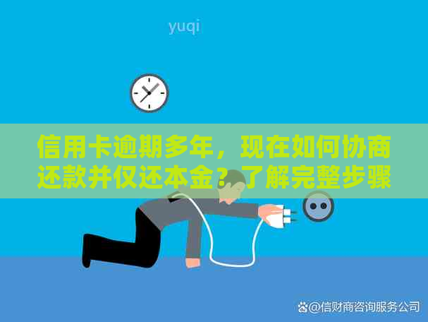信用卡逾期多年，现在如何协商还款并仅还本金？了解完整步骤和注意事项
