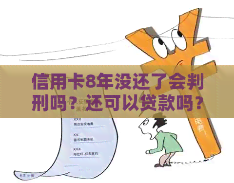 信用卡8年没还了会判刑吗？还可以贷款吗？利息怎么算？