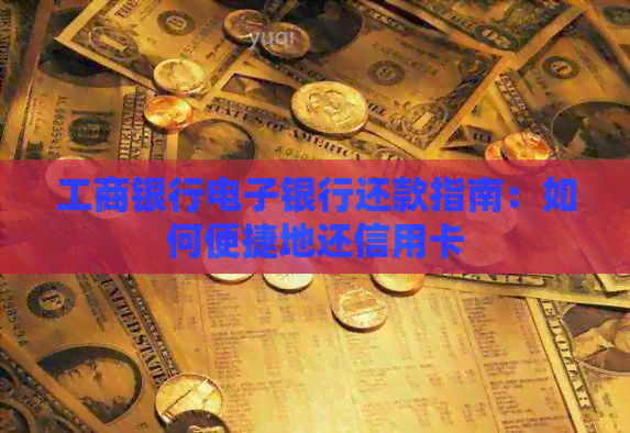工商银行电子银行还款指南：如何便捷地还信用卡