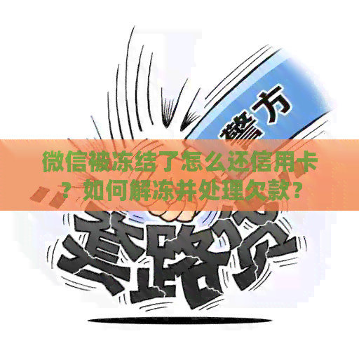 微信被冻结了怎么还信用卡？如何解冻并处理欠款？