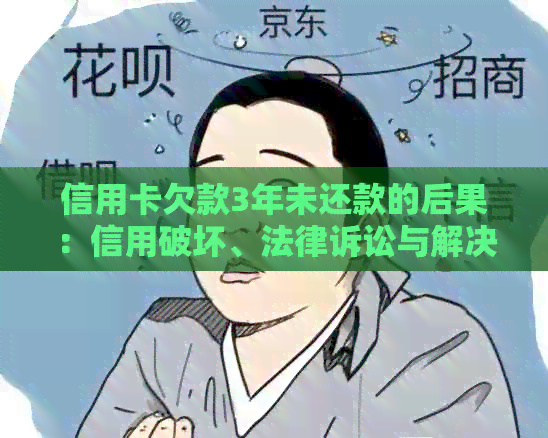 信用卡欠款3年未还款的后果：信用破坏、法律诉讼与解决方案
