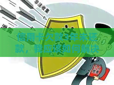 信用卡欠款3年未还款，我应该如何解决这个问题？