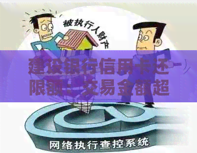 建设银行信用卡还限额：交易金额超限解除及单日限额详解