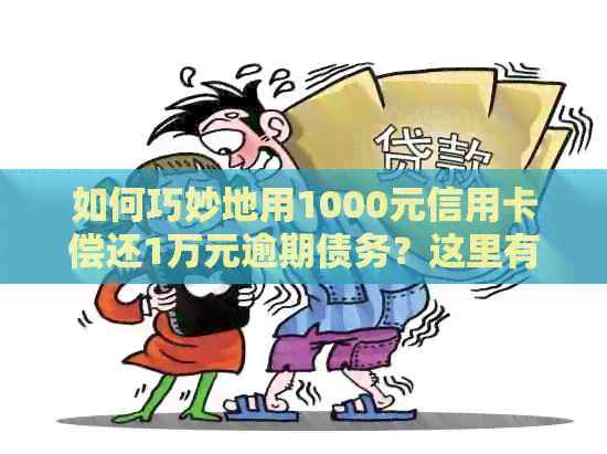 如何巧妙地用1000元信用卡偿还1万元逾期债务？这里有你想要的技巧和方法