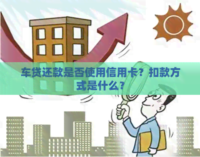 车贷还款是否使用信用卡？扣款方式是什么？