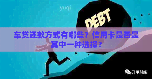 车贷还款方式有哪些？信用卡是否是其中一种选择？