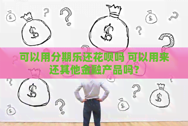 可以用还信用卡吗 可以用来还其他金融产品吗？