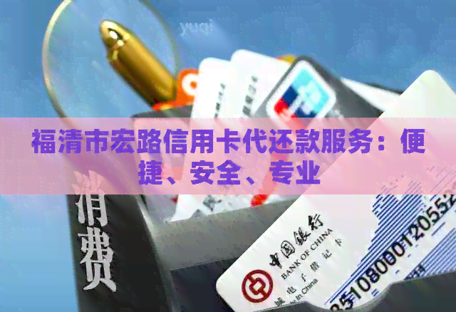 福清市宏路信用卡代还款服务：便捷、安全、专业