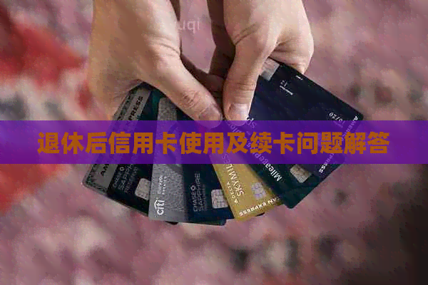 退休后信用卡使用及续卡问题解答