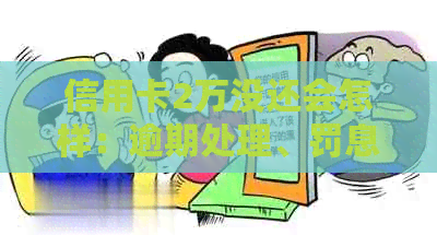 信用卡2万没还会怎样：逾期处理、罚息、影响，但不会坐牢。