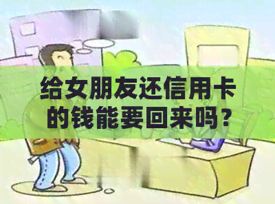 给女朋友还信用卡的钱能要回来吗？安全吗？分手后能拿回吗？