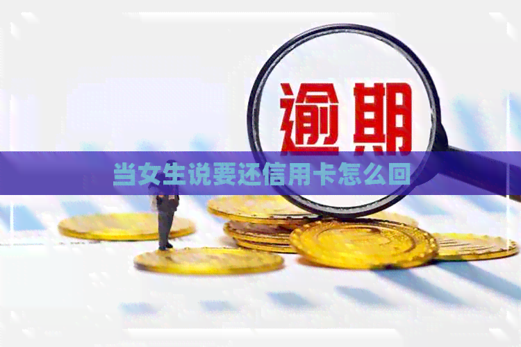 当女生说要还信用卡怎么回