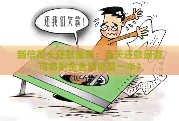 新信用卡还款策略：当天还款是否可将剩余金额降至一半？