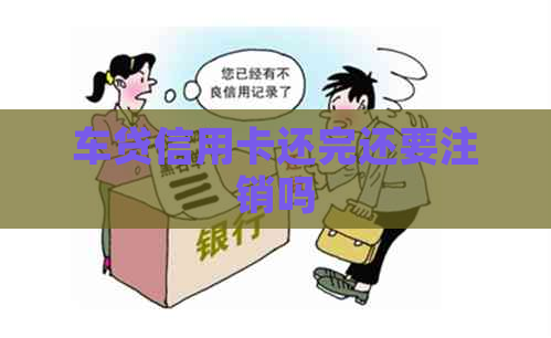 车贷信用卡还完还要注销吗