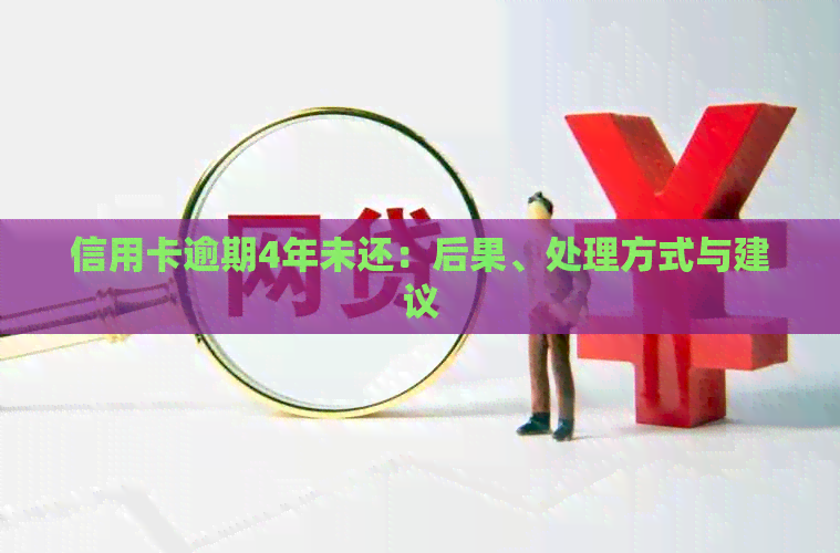 信用卡逾期4年未还：后果、处理方式与建议